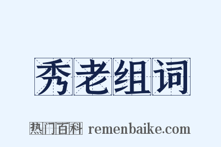 秀老组词是什么意思的图片
